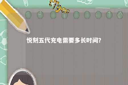 悦刻五代充电需要多长时间？ 