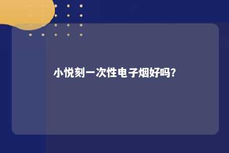 小悦刻一次性电子烟好吗？ 